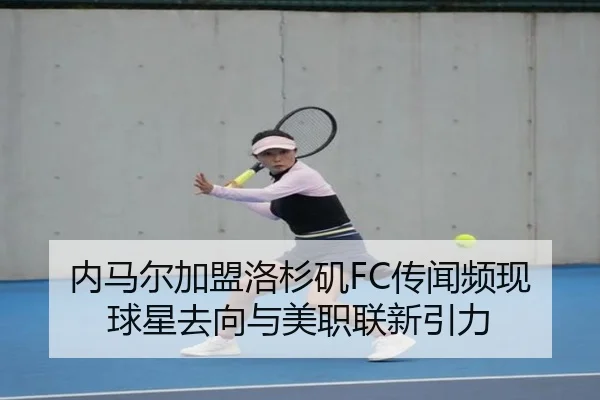 内马尔加盟洛杉矶FC传闻频现 球星去向与美职联新引力